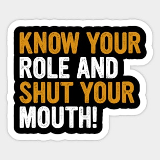 Know Your Role And Shut Your Mouth Sticker